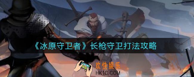 冰原守卫者长枪守卫怎么打_长枪守卫打法攻略