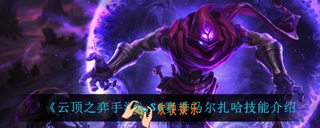 云顶之弈S6马尔扎哈技能是什么_S6赛季马尔扎哈技能介绍