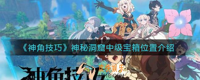 神角技巧神秘洞窟中级宝箱在哪_神秘洞窟中级宝箱位置介绍