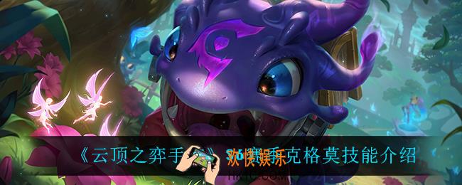 云顶之弈S6克格莫技能是什么_S6赛季克格莫技能介绍