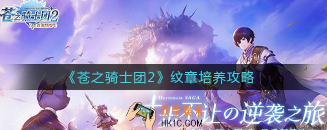 苍之骑士团2纹章怎么培养_纹章培养攻略