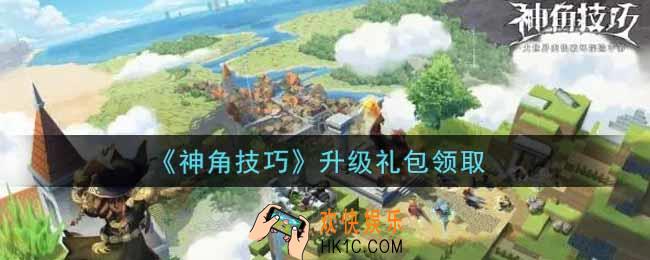 神角技巧升级礼包是什么2021_升级礼包领取地址分享