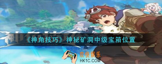 神角技巧神秘矿洞中级宝箱在哪_神秘矿洞中级宝箱位置