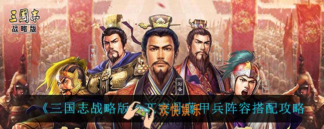 三国志战略版兀突骨藤甲兵怎么搭配_兀突骨藤甲兵阵容搭配攻略