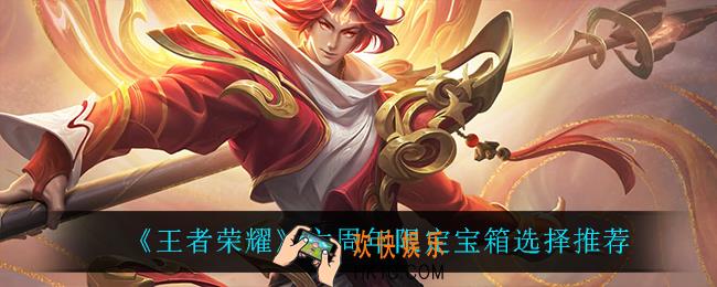 王者荣耀六周年限定宝箱选谁_六周年限定宝箱选择推荐
