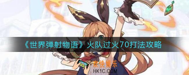 世界弹射物语火队过火70怎么打_火队过火70打法攻略