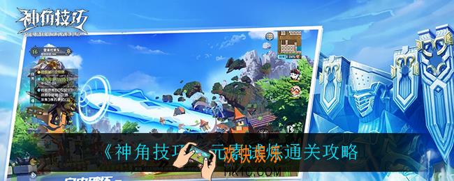 神角技巧元素试炼怎么过_元素试炼通关攻略