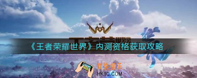 王者荣耀世界内测资格怎么获得_内测资格获取攻略