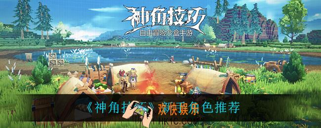 神角技巧新手用什么角色_新手角色推荐