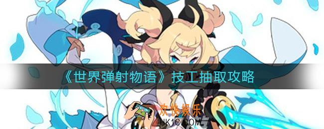 世界弹射物语技工值得抽吗_技工抽取攻略
