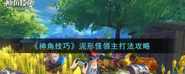 神角技巧泥形怪领主怎么打_泥形怪领主打法攻略