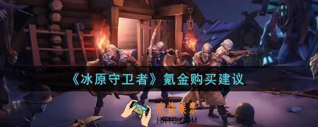 冰原守卫者怎么氪金性价比高_氪金购买建议