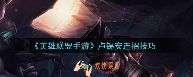 英雄联盟手游卢锡安怎么连招_卢锡安连招技巧
