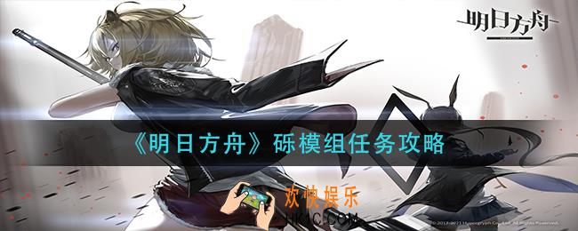 明日方舟砾模组任务怎么做_砾模组任务攻略