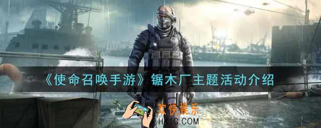 使命召唤手游锯木厂主题活动内容奖励详解_锯木厂主题活动介绍