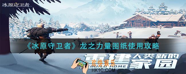 冰原守卫者龙之力量图纸怎么用_龙之力量图纸使用攻略
