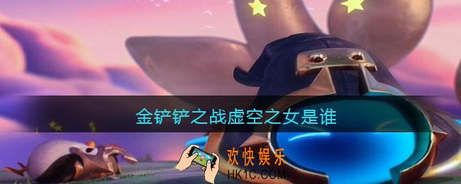 金铲铲之战虚空之女是谁_金铲铲之战虚空之女叫什么