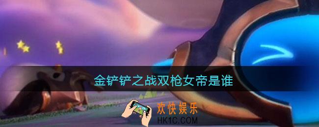 金铲铲之战双枪女帝是谁_金铲铲之战双枪女帝叫什么