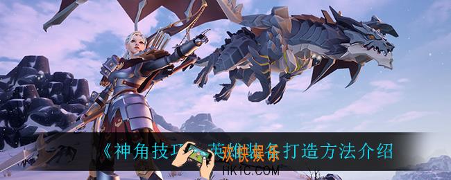 神角技巧英雄装备怎么打造_英雄装备打造方法介绍