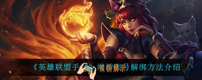 英雄联盟手游端游账号怎么解绑_端游账号解绑方法介绍