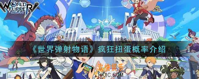 世界弹射物语疯狂扭蛋概率是多少_疯狂扭蛋概率介绍