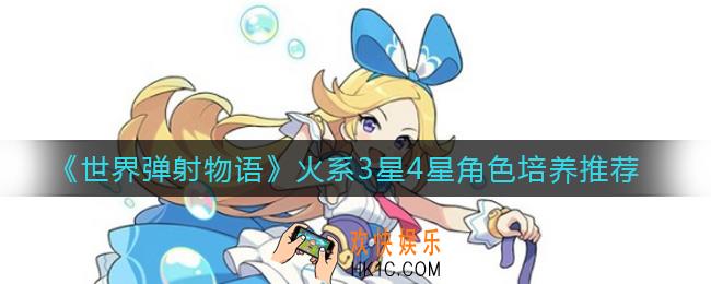 世界弹射物语火系3星4星哪些值得培养_火系3星4星角色培养推荐
