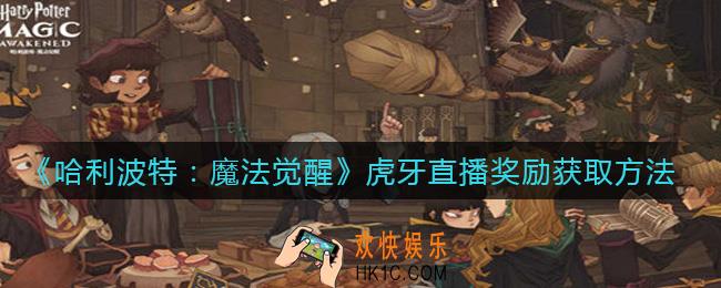 哈利波特魔法觉醒虎牙直播奖励是什么_虎牙直播奖励获取方法