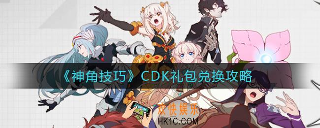 神角技巧CDK礼包怎么兑换_CDK礼包兑换攻略