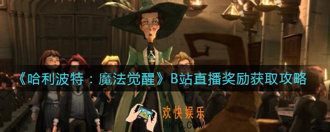 哈利波特魔法觉醒B站直播奖励怎么获得_B站直播奖励获取攻略