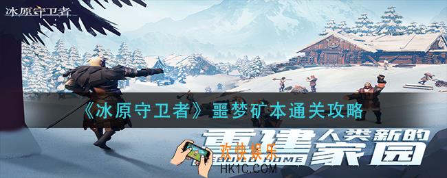冰原守卫者噩梦矿本怎么过_噩梦矿本通关攻略