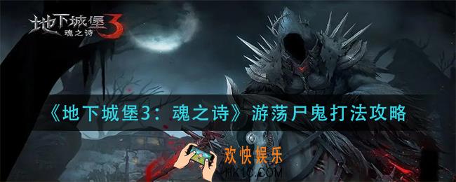地下城堡3魂之诗游荡尸鬼怎么打_游荡尸鬼打法攻略