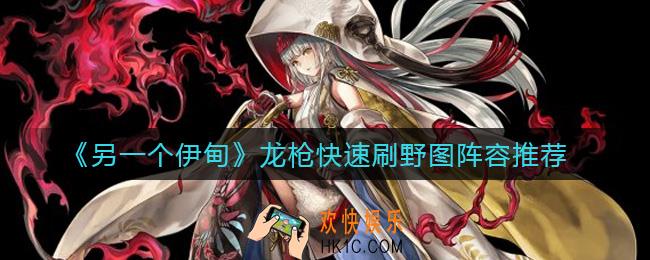 另一个伊甸龙枪快速刷野图阵容怎么搭配_龙枪快速刷野图阵容推荐