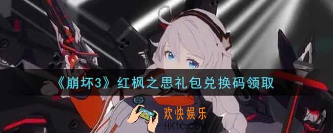 崩坏3手游红枫之思礼包兑换码哪里领_最新CDK礼包领取地址2021
