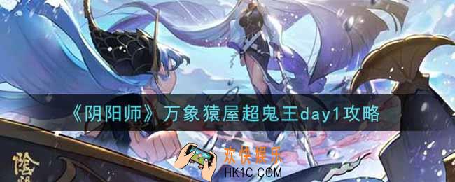 阴阳师万象猿屋超鬼王第一天怎么过_万象猿屋超鬼王day1攻略