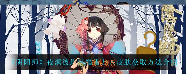 阴阳师夜溟彼岸花霜雪归人怎么获得_夜溟彼岸花霜雪归人皮肤获取方法介绍