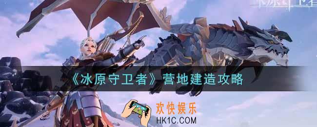 冰原守卫者营地怎么建造_营地建造攻略