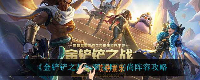 金铲铲之战骑秘阿克尚怎么玩_骑秘阿克尚阵容攻略