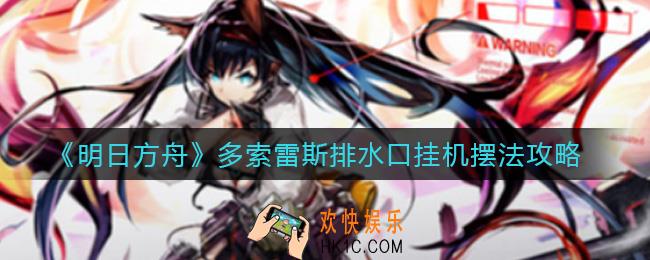 明日方舟多索雷斯排水口怎么打_多索雷斯排水口挂机摆法攻略