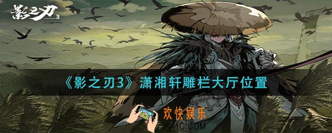 影之刃3潇湘轩雕栏大厅在哪_潇湘轩雕栏大厅位置