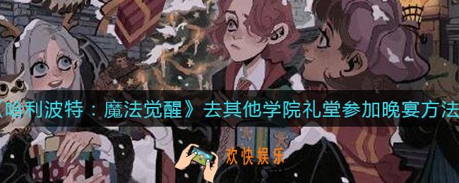 哈利波特魔法觉醒怎么去其他学院礼堂晚宴_去其他学院礼堂参加晚宴方法