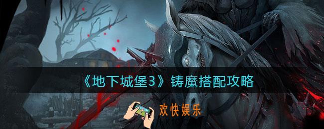 地下城堡3魂之诗铸魔怎么搭配_铸魔搭配攻略
