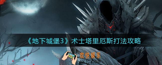地下城堡3魂之诗术士塔里厄斯怎么打_术士塔里厄斯打法攻略