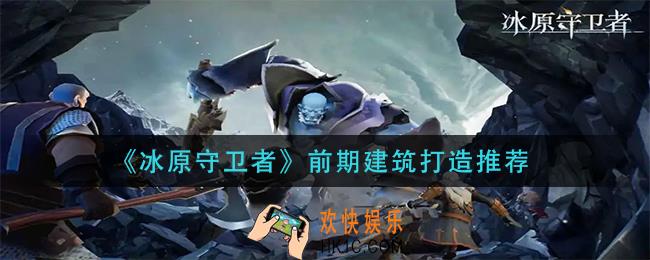 冰原守卫者前期建筑打造什么_前期建筑打造推荐