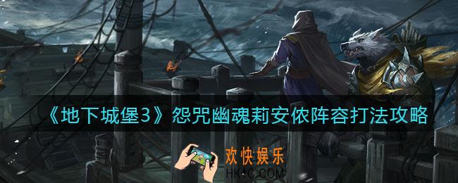 地下城堡3魂之诗怨咒幽魂莉安侬怎么打_怨咒幽魂莉安侬阵容打法攻略