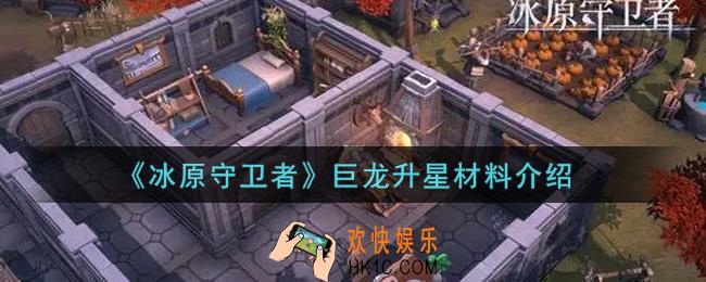 冰原守卫者巨龙升星材料有哪些_巨龙升星材料介绍