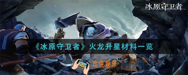 冰原守卫者火龙升星材料是什么_火龙升星材料一览