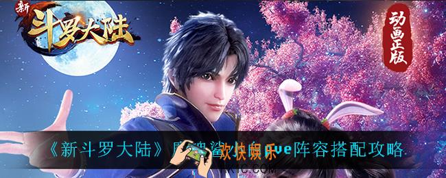 新斗罗大陆魔魂鲨小白pve怎么搭配阵容_魔魂鲨小白pve阵容搭配攻略