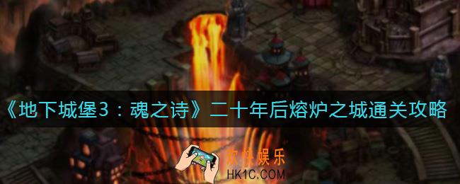 地下城堡3魂之诗二十年后熔炉之城怎么过_二十年后熔炉之城通关攻略