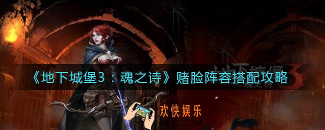 地下城堡3魂之诗赌脸阵容怎么搭配_赌脸阵容搭配攻略