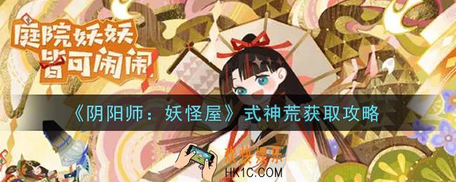 阴阳师妖怪屋式神荒怎么获得_式神荒获取攻略